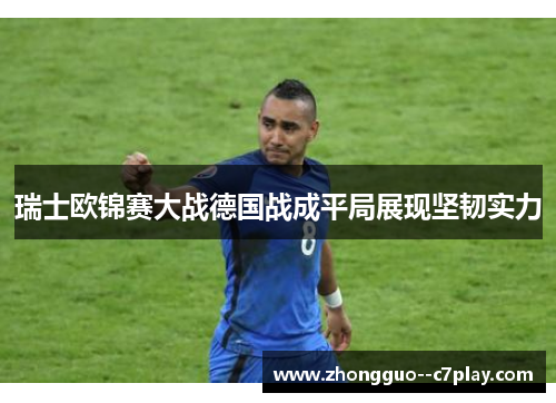 瑞士欧锦赛大战德国战成平局展现坚韧实力