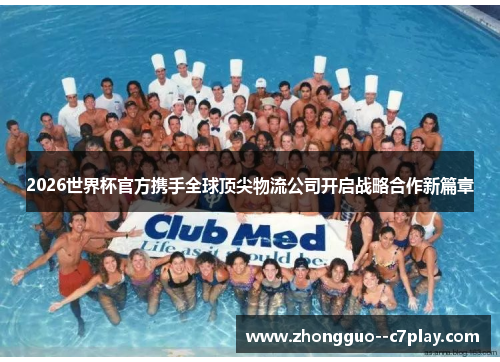 2026世界杯官方携手全球顶尖物流公司开启战略合作新篇章