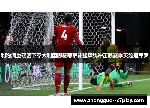 利物浦重磅签下意大利国脚基耶萨补强锋线冲击新赛季英超冠军梦 利物浦重磅签下意大利国脚基耶萨补强锋线冲击新赛季英超冠军梦
