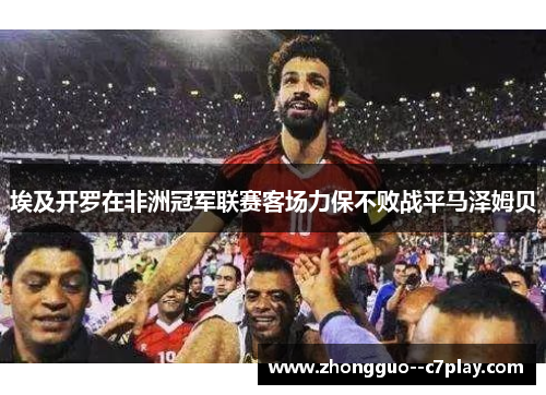 埃及开罗在非洲冠军联赛客场力保不败战平马泽姆贝