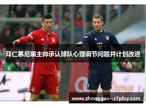 拜仁慕尼黑主帅承认球队心理调节问题并计划改进 拜仁慕尼黑主帅承认球队心理调节问题并计划改进
