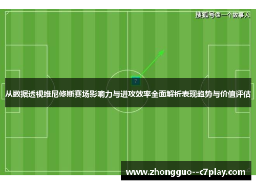 从数据透视维尼修斯赛场影响力与进攻效率全面解析表现趋势与价值评估