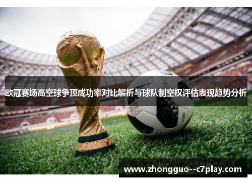 欧冠赛场高空球争顶成功率对比解析与球队制空权评估表现趋势分析